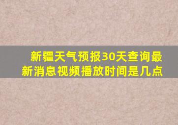 新疆天气预报30天查询最新消息视频播放时间是几点