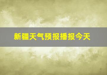 新疆天气预报播报今天