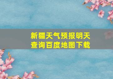 新疆天气预报明天查询百度地图下载