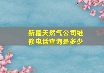 新疆天然气公司维修电话查询是多少