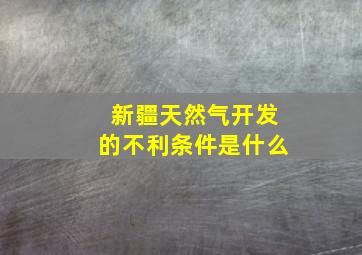 新疆天然气开发的不利条件是什么