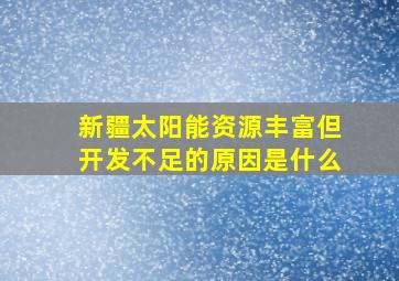 新疆太阳能资源丰富但开发不足的原因是什么