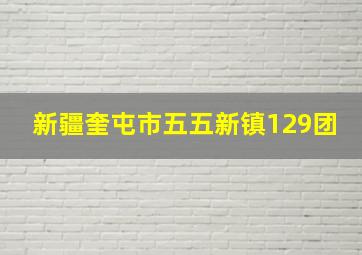 新疆奎屯市五五新镇129团