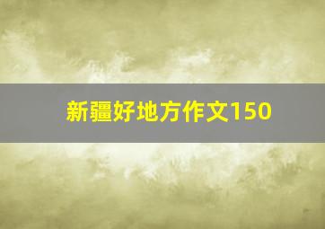 新疆好地方作文150