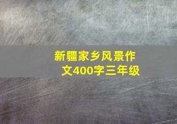 新疆家乡风景作文400字三年级