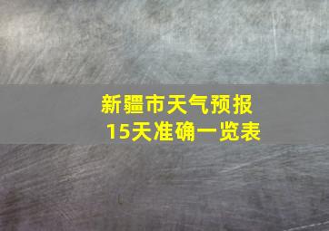 新疆市天气预报15天准确一览表