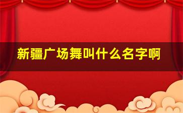 新疆广场舞叫什么名字啊