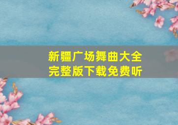 新疆广场舞曲大全完整版下载免费听