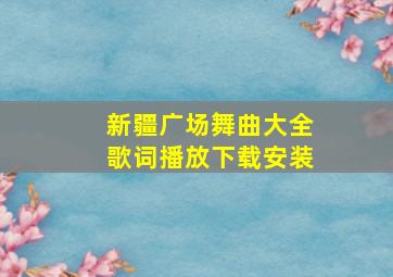 新疆广场舞曲大全歌词播放下载安装