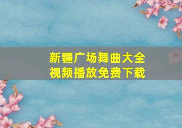 新疆广场舞曲大全视频播放免费下载