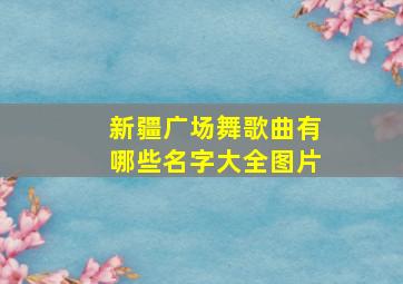 新疆广场舞歌曲有哪些名字大全图片