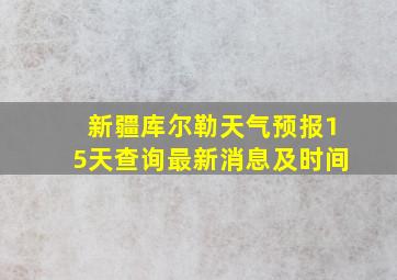 新疆库尔勒天气预报15天查询最新消息及时间