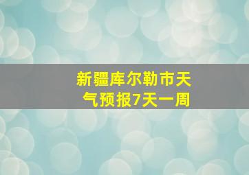 新疆库尔勒市天气预报7天一周