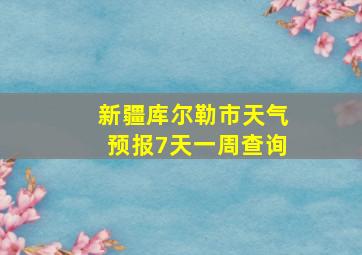 新疆库尔勒市天气预报7天一周查询