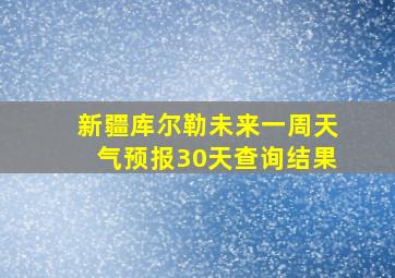 新疆库尔勒未来一周天气预报30天查询结果