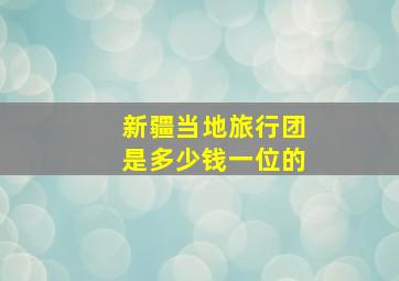 新疆当地旅行团是多少钱一位的