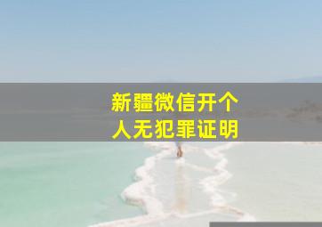 新疆微信开个人无犯罪证明