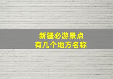 新疆必游景点有几个地方名称