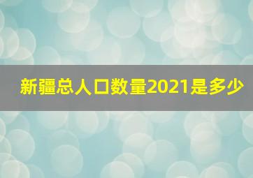 新疆总人口数量2021是多少