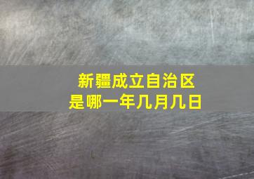 新疆成立自治区是哪一年几月几日