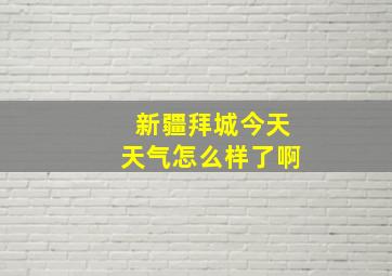 新疆拜城今天天气怎么样了啊