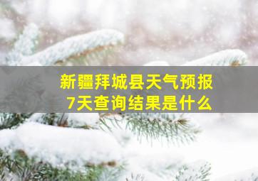 新疆拜城县天气预报7天查询结果是什么