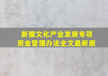 新疆文化产业发展专项资金管理办法全文最新版