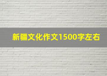 新疆文化作文1500字左右