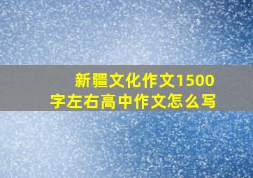 新疆文化作文1500字左右高中作文怎么写