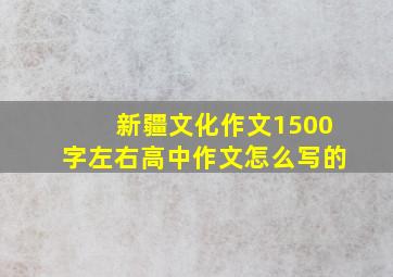 新疆文化作文1500字左右高中作文怎么写的