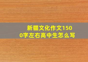 新疆文化作文1500字左右高中生怎么写