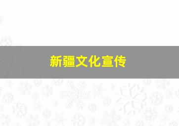 新疆文化宣传