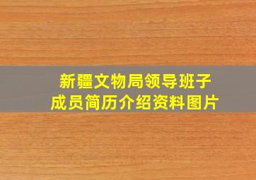 新疆文物局领导班子成员简历介绍资料图片