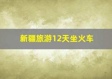 新疆旅游12天坐火车