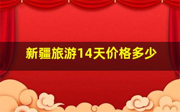 新疆旅游14天价格多少