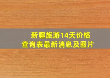 新疆旅游14天价格查询表最新消息及图片