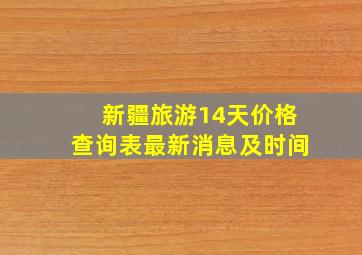 新疆旅游14天价格查询表最新消息及时间