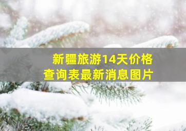 新疆旅游14天价格查询表最新消息图片