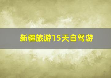 新疆旅游15天自驾游