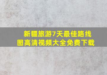 新疆旅游7天最佳路线图高清视频大全免费下载