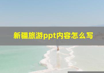 新疆旅游ppt内容怎么写