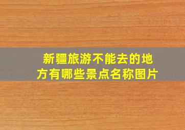 新疆旅游不能去的地方有哪些景点名称图片