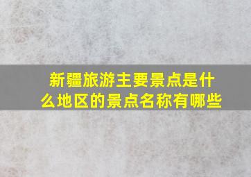 新疆旅游主要景点是什么地区的景点名称有哪些