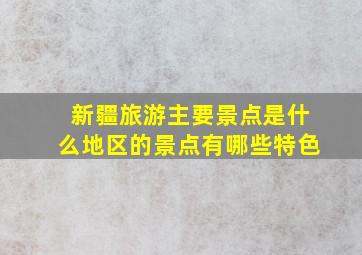 新疆旅游主要景点是什么地区的景点有哪些特色