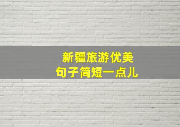 新疆旅游优美句子简短一点儿