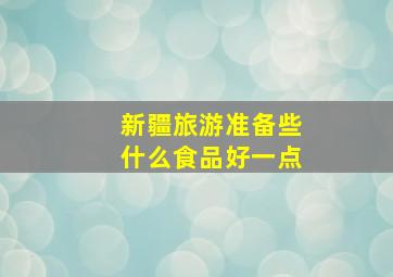 新疆旅游准备些什么食品好一点