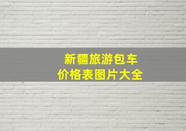 新疆旅游包车价格表图片大全