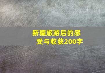 新疆旅游后的感受与收获200字