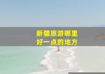 新疆旅游哪里好一点的地方