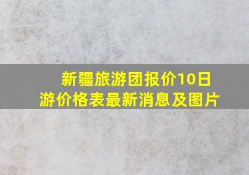 新疆旅游团报价10日游价格表最新消息及图片